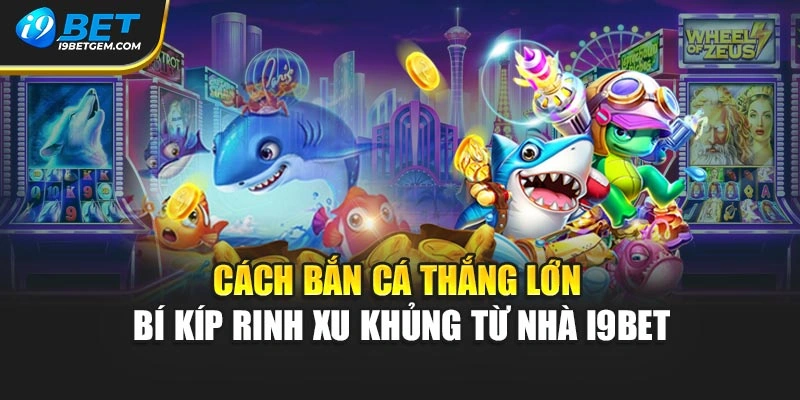 Cách Bắn Cá Thắng Lớn - Bí Kíp Rinh Xu Khủng Từ Nhà I9bet