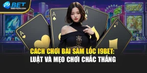 Cách Chơi Bài Sâm Lốc I9bet: Luật Và Mẹo Chơi Chắc Thắng