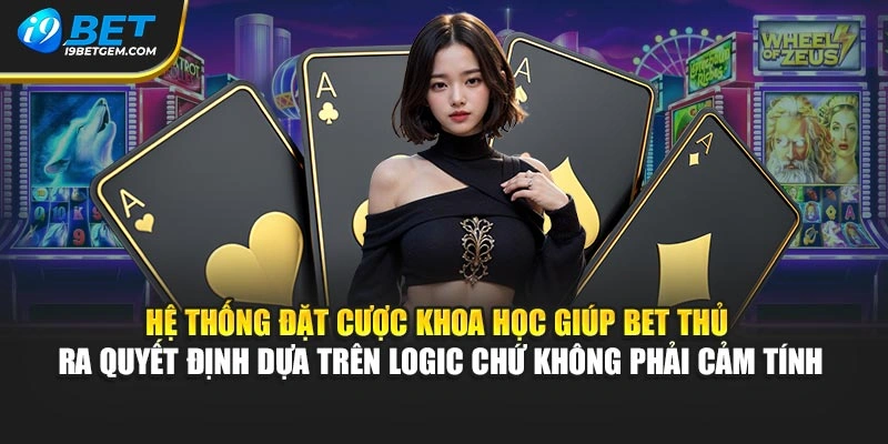 Hệ thống đặt cược khoa học giúp bet thủ ra quyết định dựa trên logic chứ không phải cảm tính