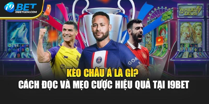 Kèo Châu Á Là Gì? Cách Đọc Và Mẹo Cược Hiệu Quả Tại I9bet