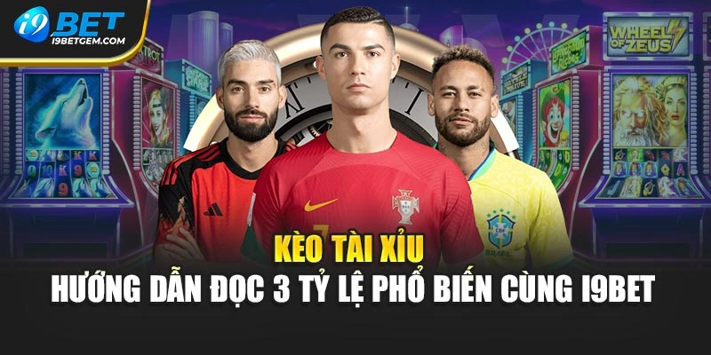 Kèo Tài Xỉu - Hướng Dẫn Đọc 3 Tỷ Lệ Phổ Biến Cùng I9bet
