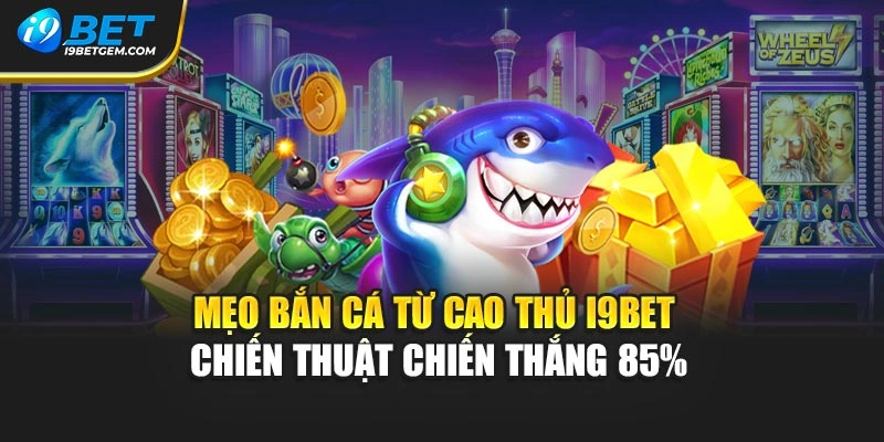 Mẹo Bắn Cá Từ Cao Thủ I9bet - Chiến Thuật Chiến Thắng 85%