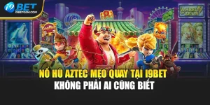 Nổ Hũ Aztec Mẹo Quay Tại I9bet Không Phải Ai Cũng Biết